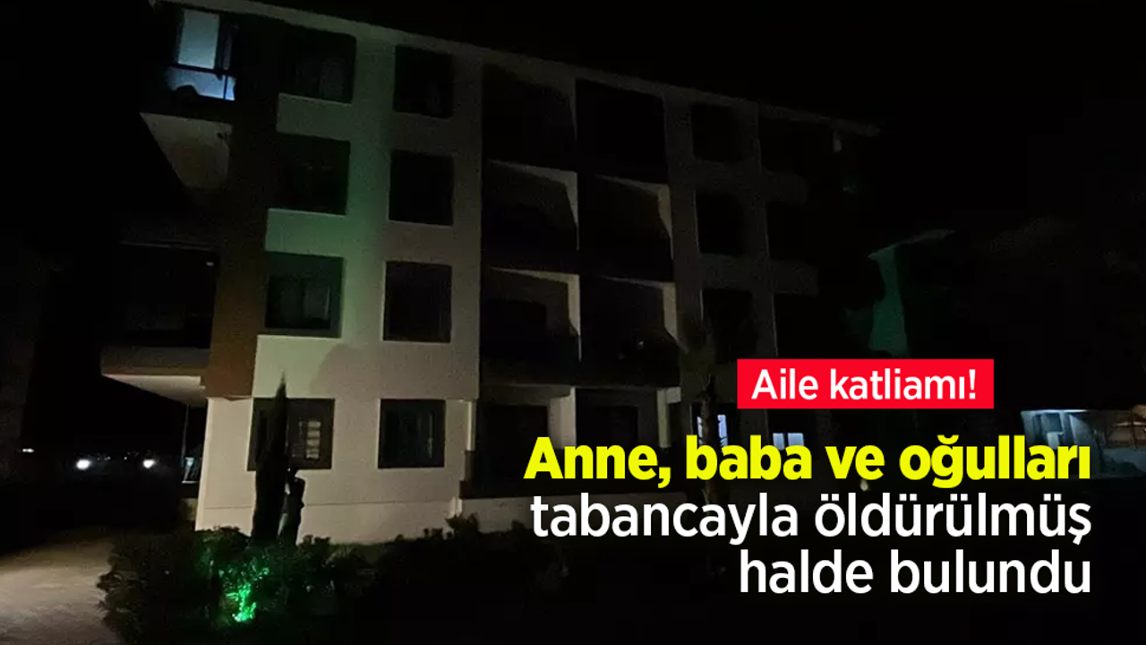 İzmir'de aile katliamı! Anne, baba ve oğulları tabancayla öldürülmüş halde bulundu.