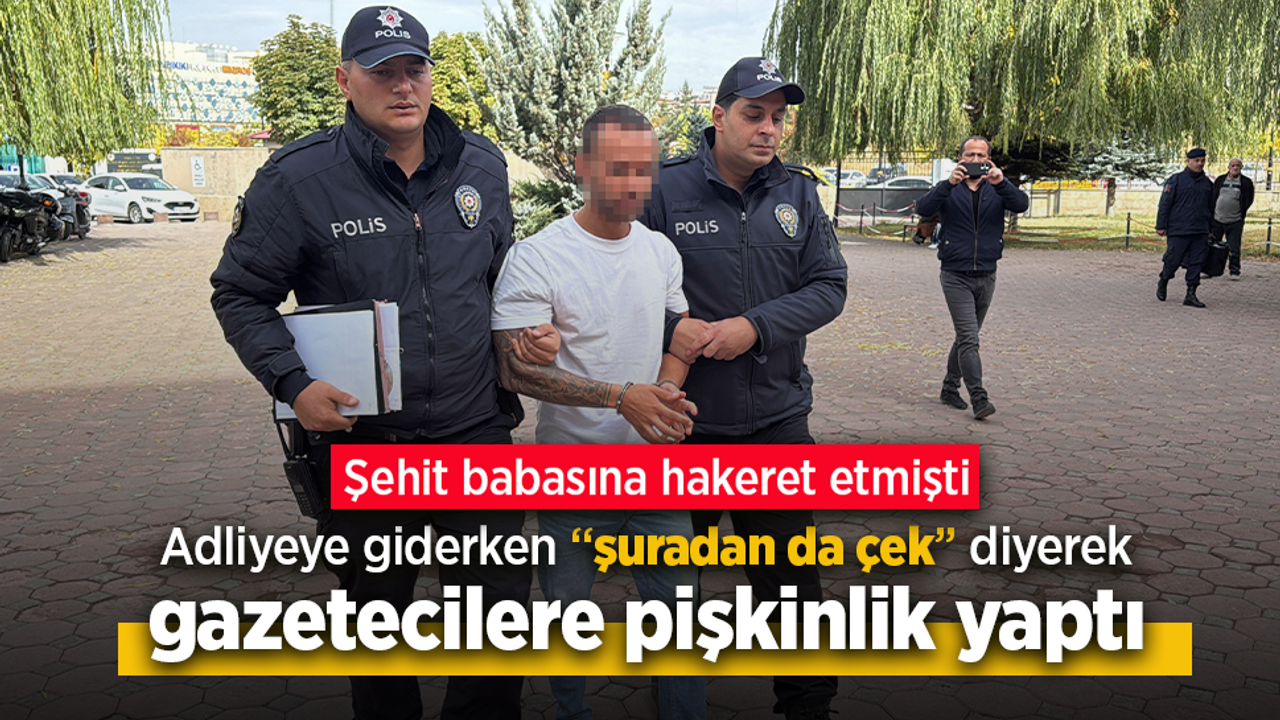 Şehit babasına hakaret etmişti. Adliyeye giderken "şuradan da çek" diyerek gazetecilere pişkinlik yaptı.