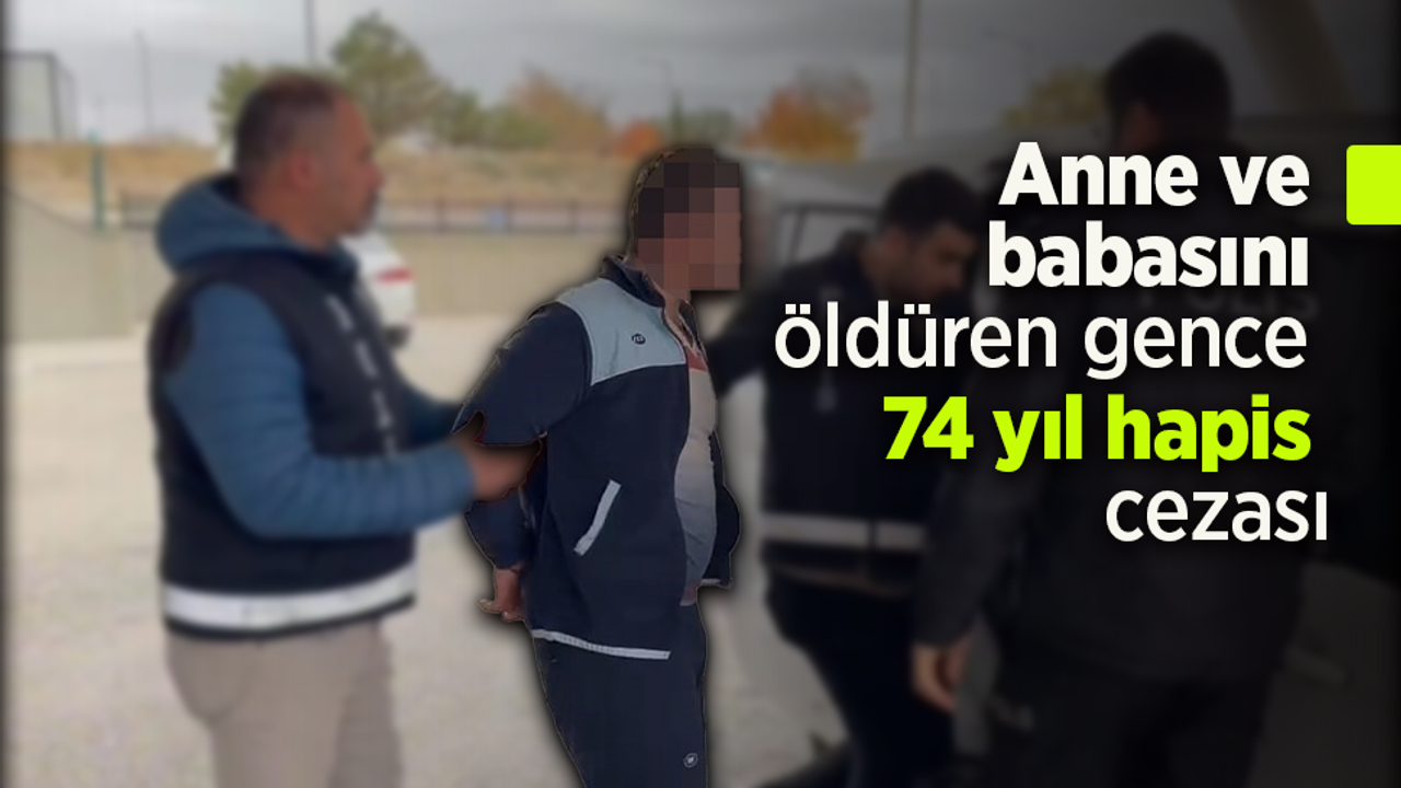 Anne ve babasını öldüren gence 74 yıl hapis cezası