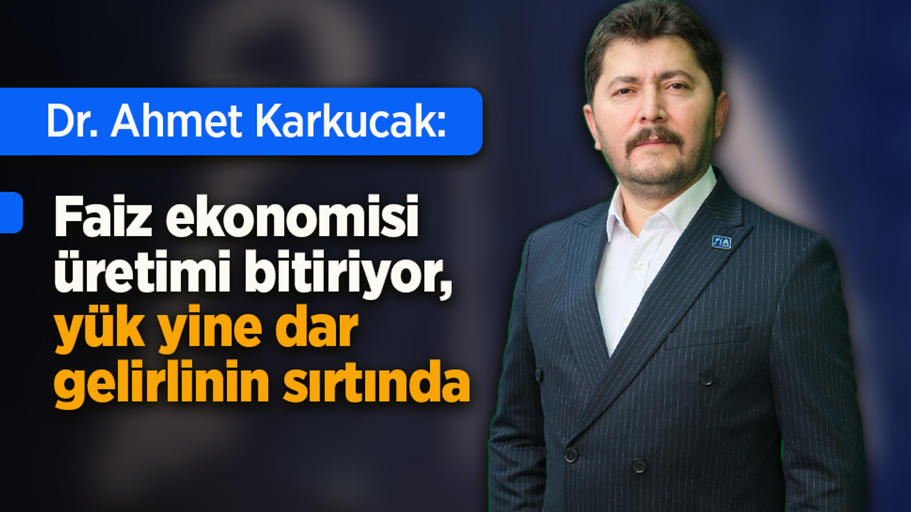 Dr. Ahmet Karkucak: “Faiz ekonomisi üretimi bitiriyor, yük yine dar gelirlinin sırtında”