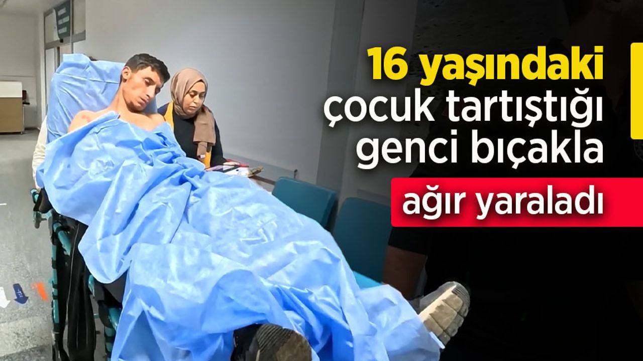 16 yaşındaki çocuk tartıştığı genci bıçakla ağır yaraladı.