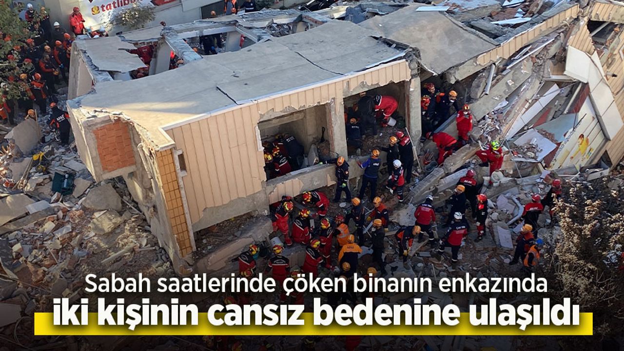 Sabah saatlerinde çöken binanın enkazında iki kişinin cansız bedenine ulaşıldı.