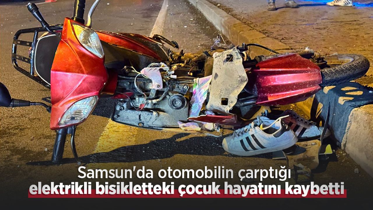 Samsun'da otomobilin çarptığı elektrikli bisikletteki çocuk hayatını kaybetti
