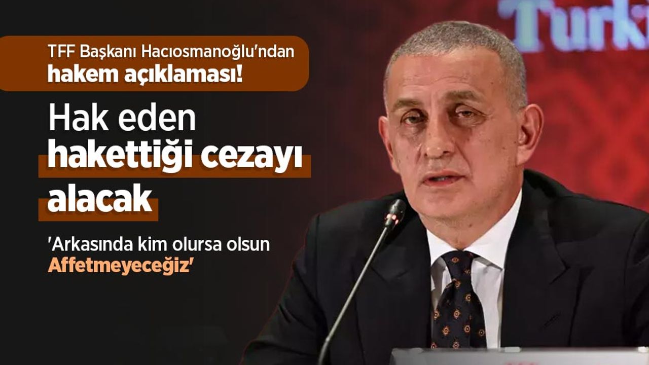TFF Başkanı Hacıosmanoğlu'ndan hakem açıklaması: "Hak eden hakettiği cezayı alacak"