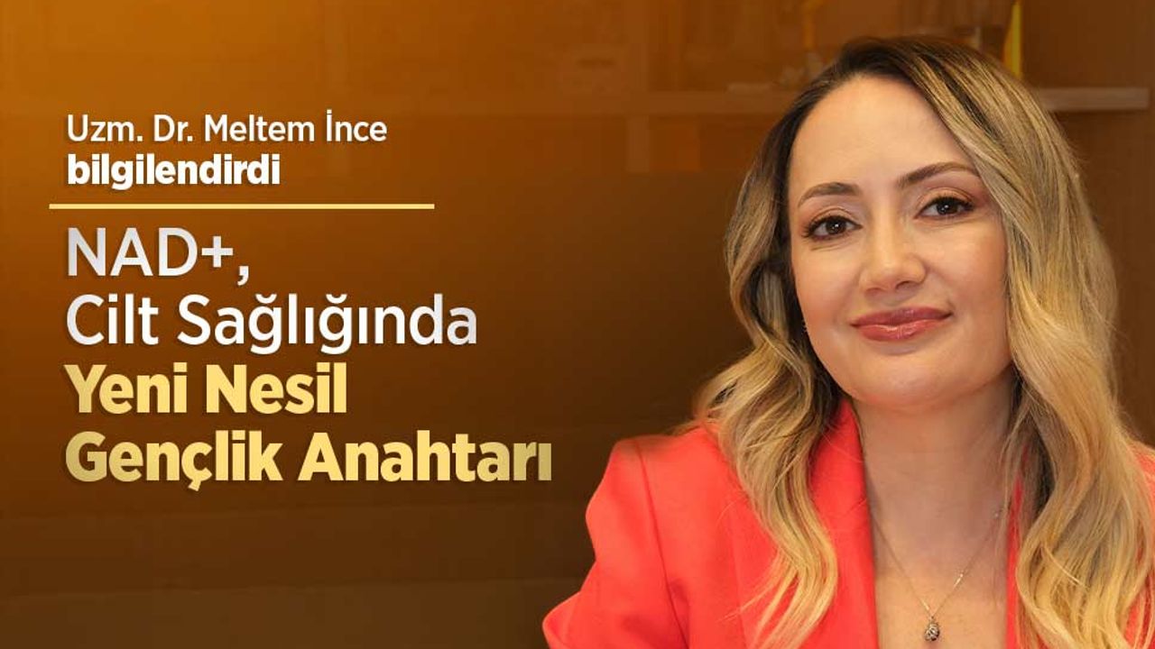 Uzm. Dr. Meltem İnce: “NAD+, Cilt Sağlığında Yeni Nesil Gençlik Anahtarı”