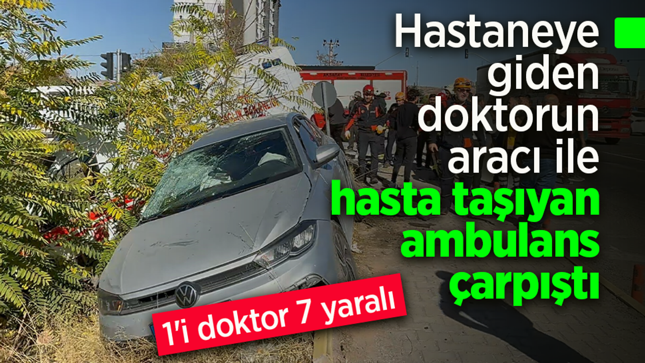 Hastaneye giden doktorun aracı ile hasta taşıyan ambulans çarpıştı: 1'i doktor 7 yaralı