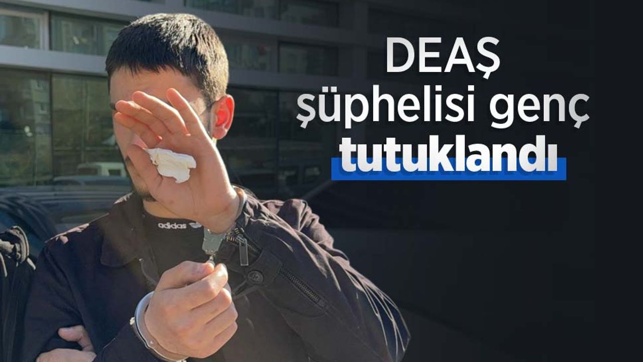 DEAŞ şüphelisi genç tutuklandı