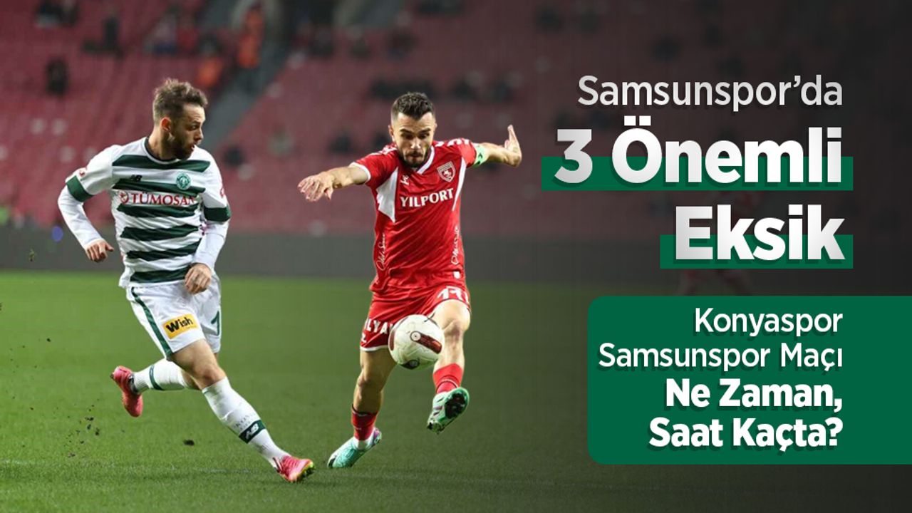 Konyaspor – Samsunspor Maçı Ne Zaman, Saat Kaçta? Samsunspor’da 3 Önemli Eksik!