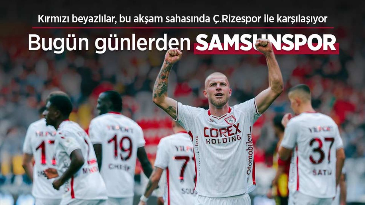 Kırmızı beyazlılar, bu akşam sahasında Ç.Rizespor ile karşılaşıyor, Bugün Günlerden SAMSUNSPOR