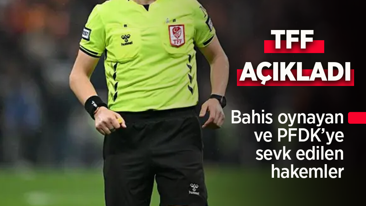 TFF açıkladı. Bahis oynayan ve PFDK'ye sevk edilen hakemler.