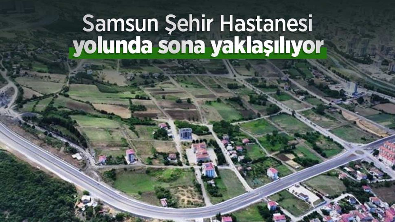 Samsun Şehir Hastanesi yolunda sona yaklaşılıyor