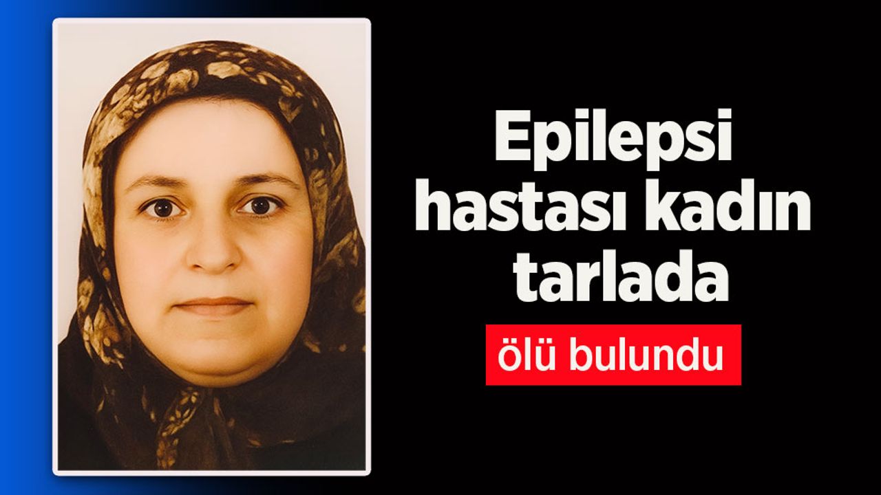 Epilepsi hastası kadın tarlada ölü bulundu.