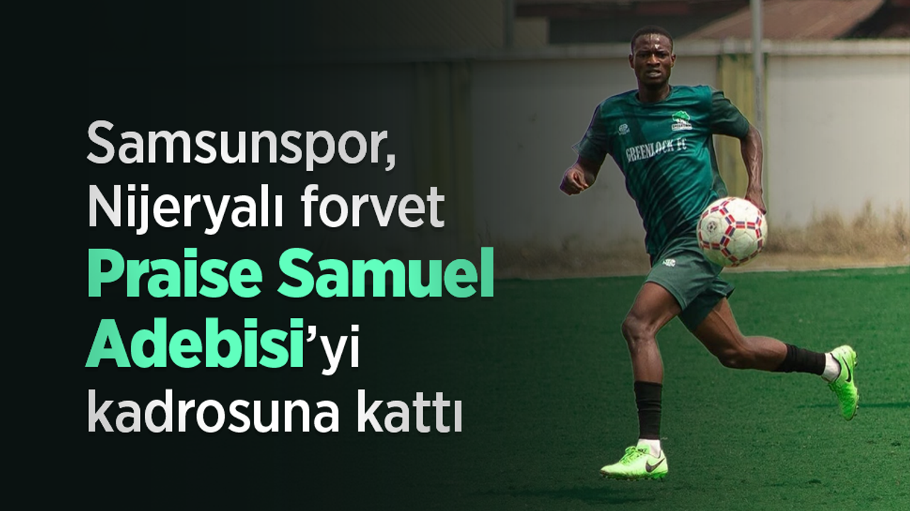 Samsunspor, Nijeryalı forvet Praise Samuel Adebisi’yi kadrosuna kattı!