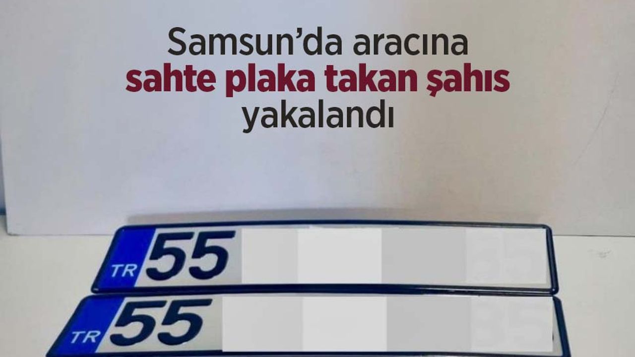 Samsun’da aracına sahte plaka takan şahıs yakalandı
