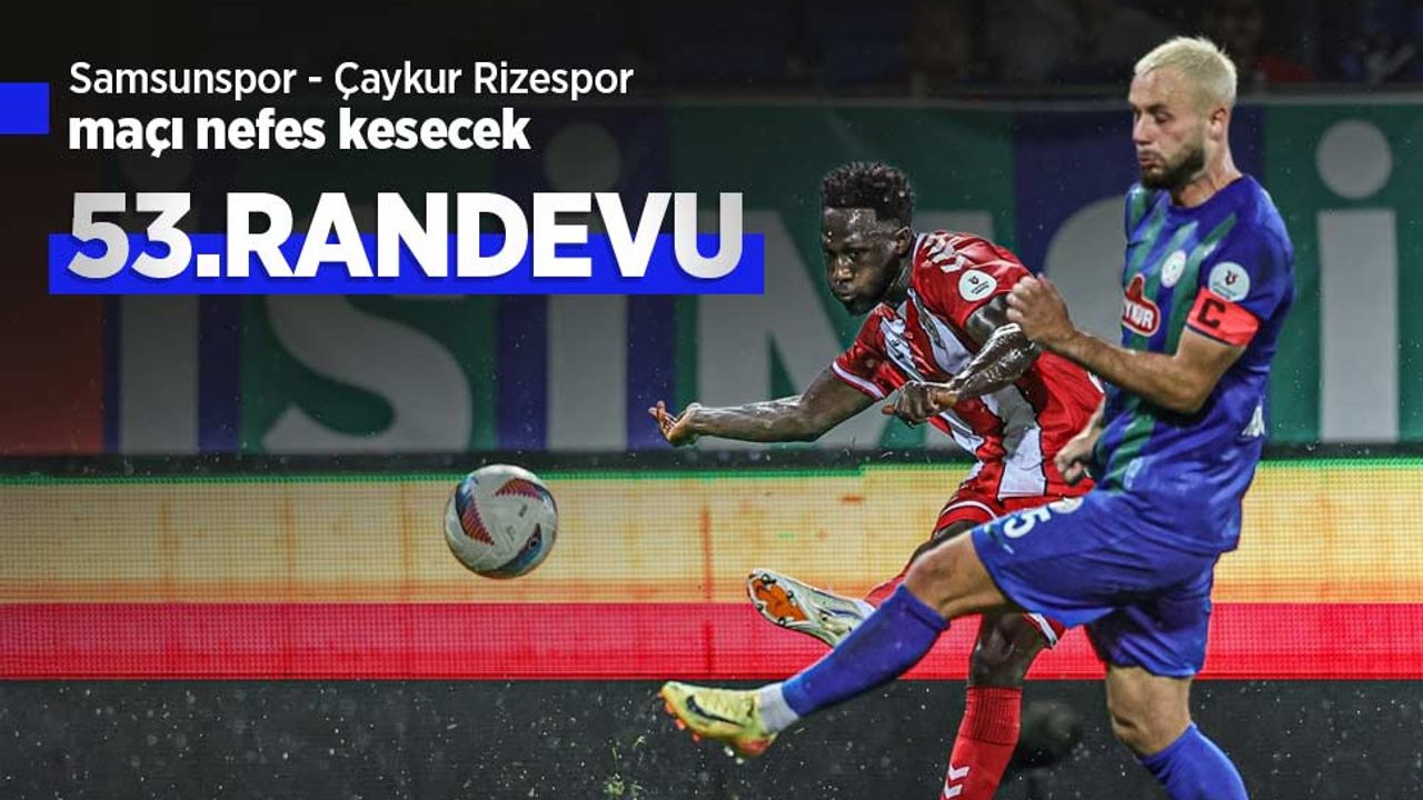Samsunspor - Çaykur Rizespor maçı nefes kesecek, 53.RANDEVU