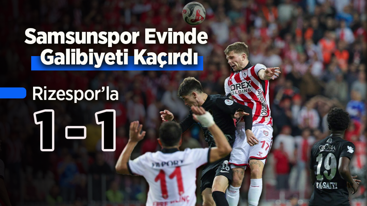 Samsunspor Evinde Galibiyeti Kaçırdı: Rizespor’la 1-1
