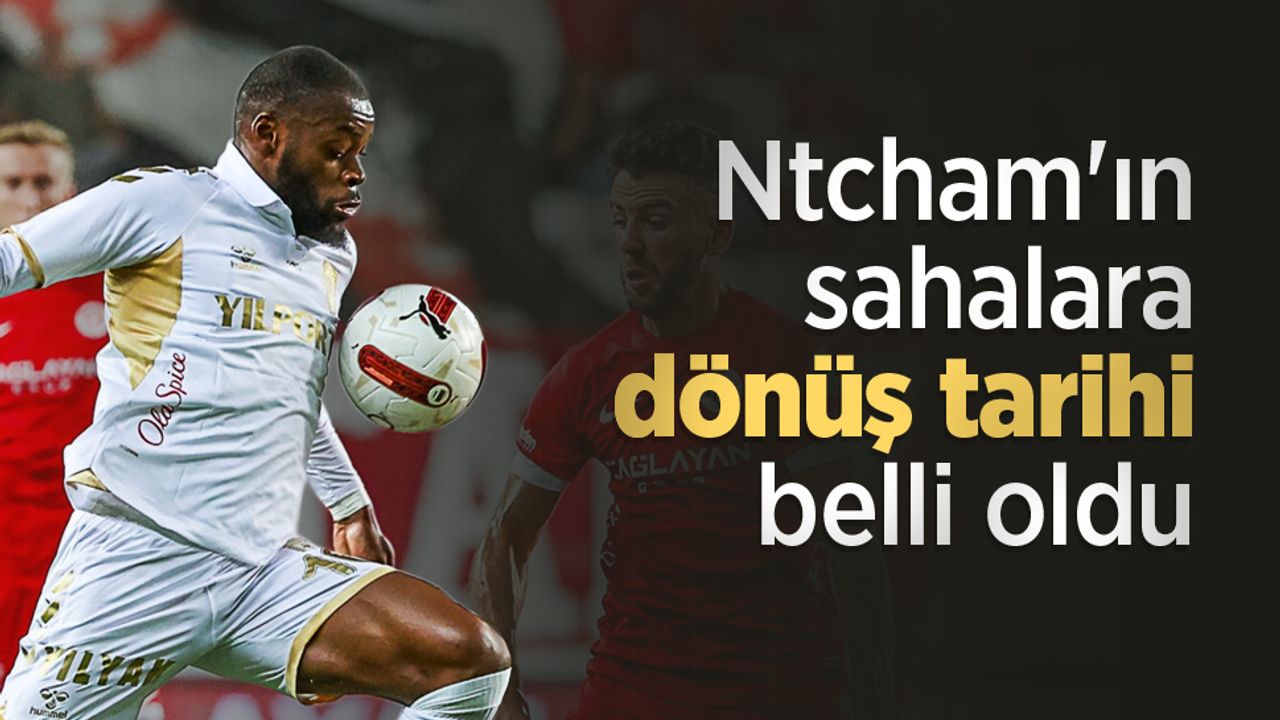 Ntcham'ın sahalara dönüş tarihi belli oldu