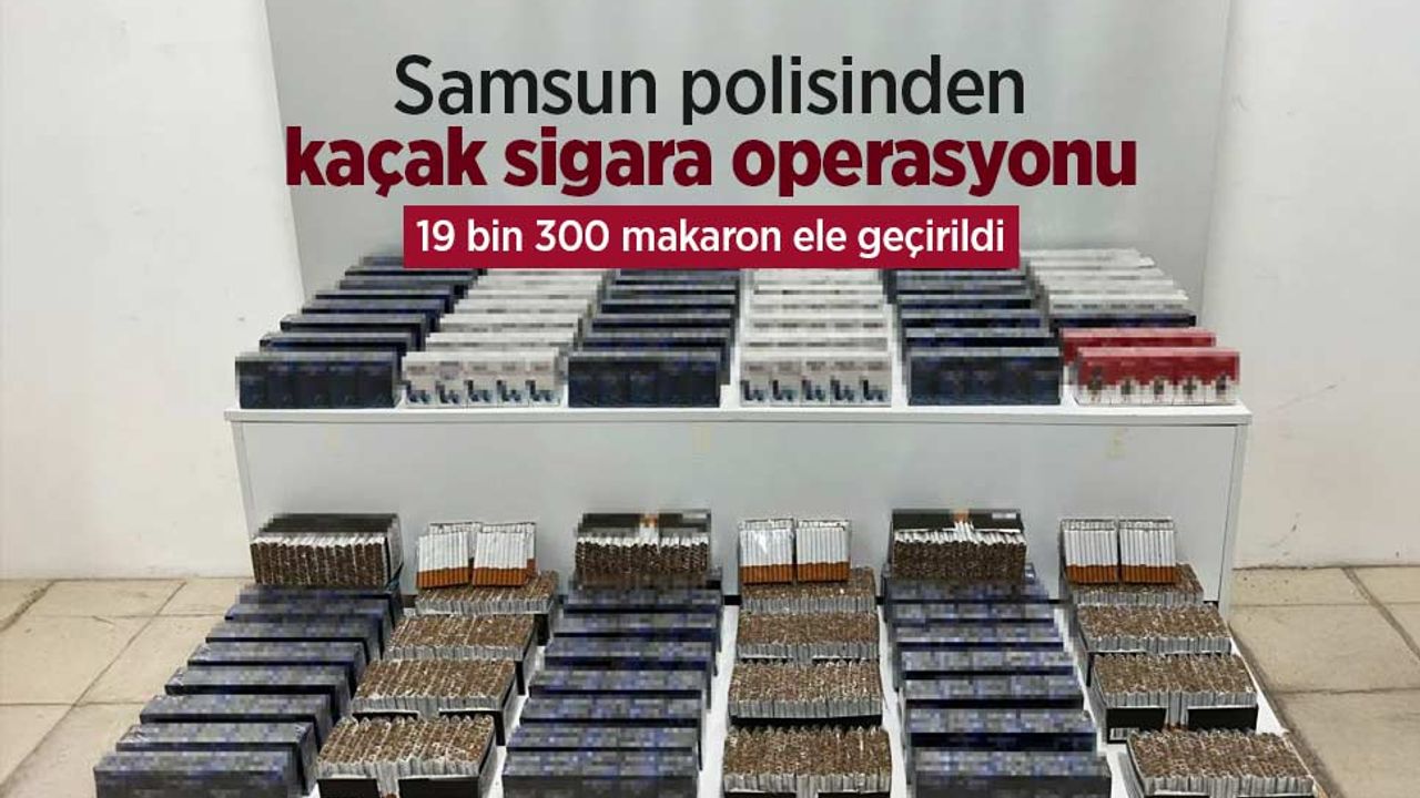 Samsun polisinden kaçak sigara operasyonu: 19 bin 300 makaron ele geçirildi