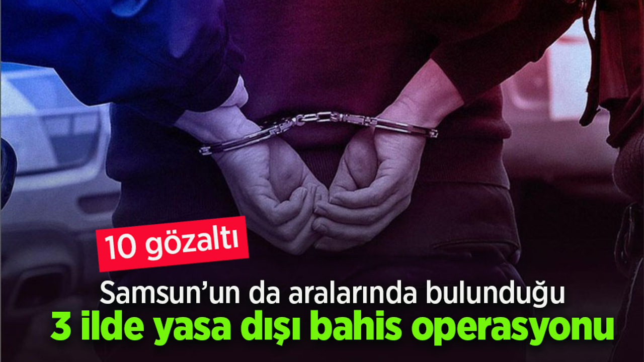 Samsun'un da aralarında bulunduğu 3 ilde yasa dışı bahis operasyonu; 10 gözaltı