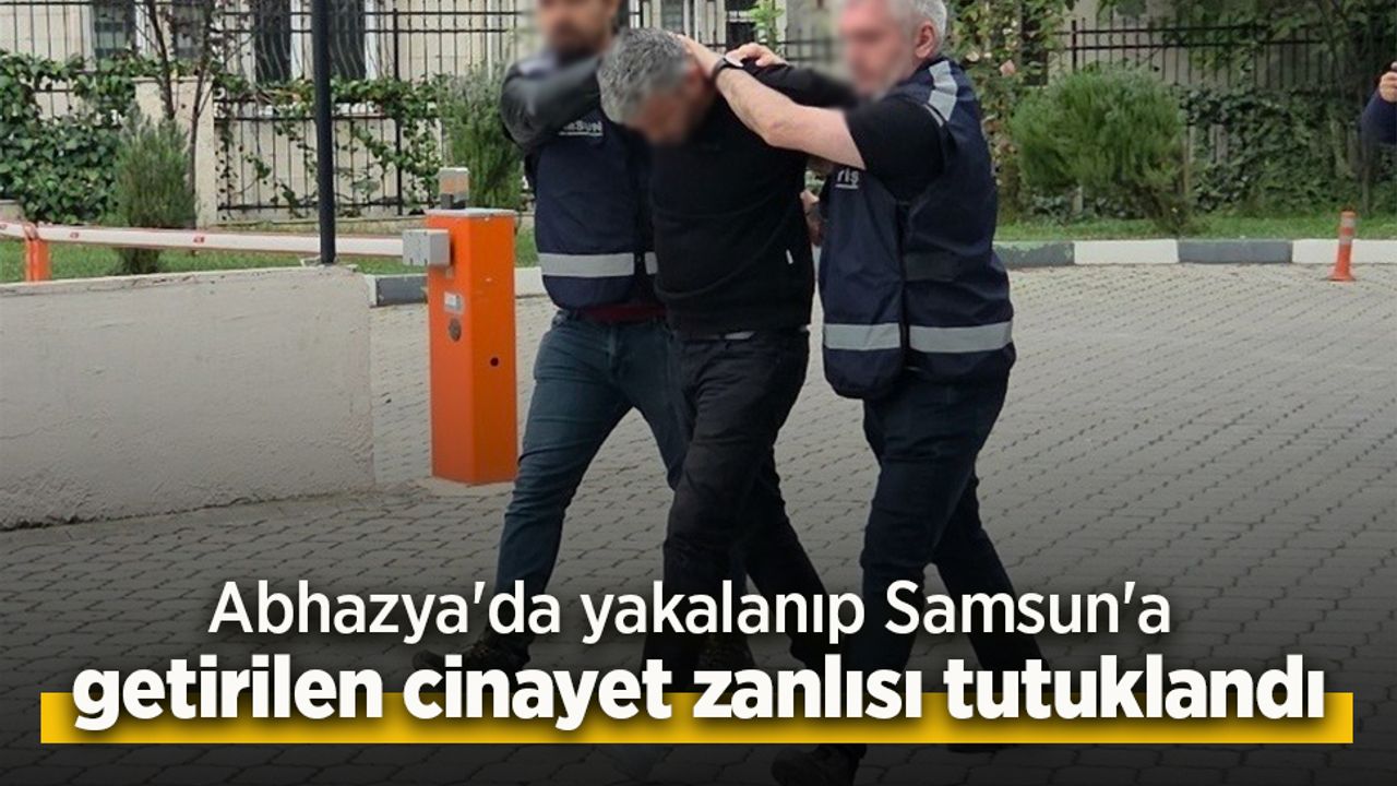 Abhazya'da yakalanıp Samsun'a getirilen cinayet zanlısı tutuklandı.