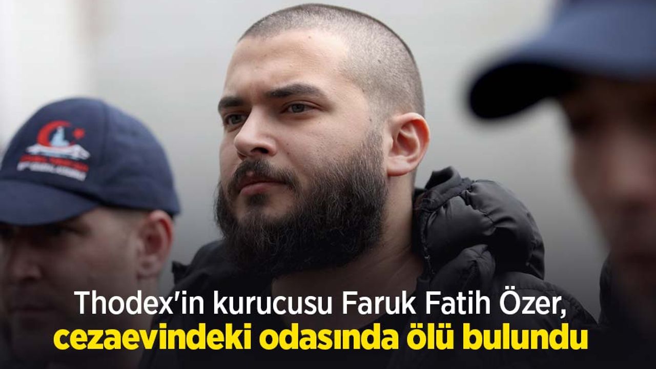 Thodex'in kurucusu Faruk Fatih Özer, cezaevindeki odasında ölü bulundu