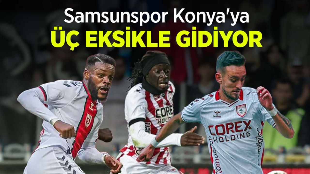 Samsunspor Konya'ya ÜÇ EKSİKLE GİDİYOR