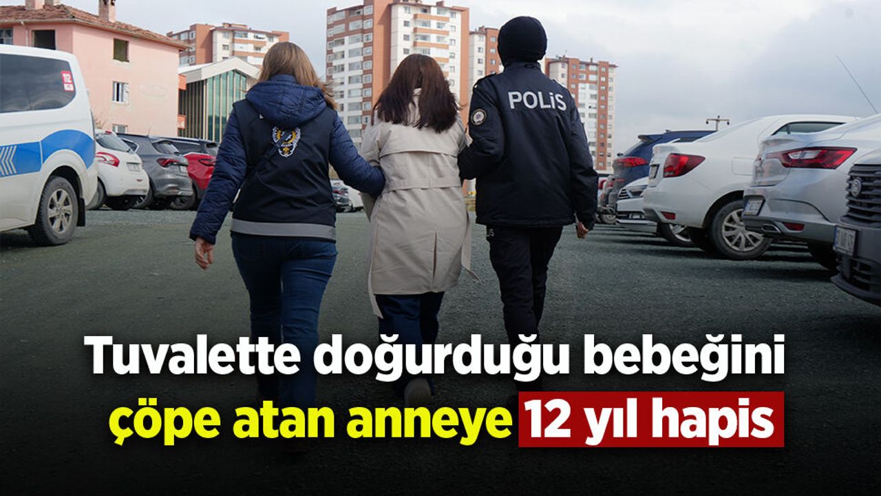 Tuvalette doğurduğu bebeğini çöpe atan anneye 12 yıl hapis