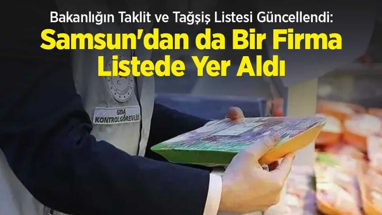 Bakanlığın Taklit ve Tağşiş Listesi Güncellendi: Samsun'dan da Bir Firma Listede Yer Aldı