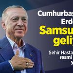 Cumhurbaşkanı Erdoğan Samsun’a geliyor: Şehir Hastanesi’nin resmi açılışını yapacak