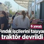 Fındık işçilerini taşıyan traktör devrildi: 6 kişi yaralandı