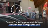 Samsun'da kavgayı ayırmak isteyen uzman çavuş havaya ateş açtı