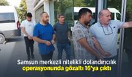 Samsun merkezli nitelikli dolandırıcılık operasyonunda gözaltı 16'ya çıktı