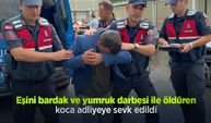 Eşini bardak ve yumruk darbesi ile öldüren koca adliyeye sevk edildi