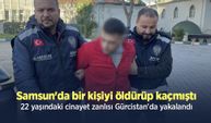 Samsun'da bir kişiyi öldürüp kaçmıştı, 22 yaşındaki cinayet zanlısı Gürcistan'da yakalandı