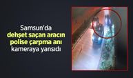 Samsun'da dehşet saçan aracın polise çarpma anı kameraya yansıdı