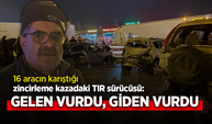 16 aracın karıştığı zincirleme kazadaki TIR sürücüsü: GELEN VURDU, GİDEN VURDU
