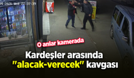 Kardeşler arasında "alacak-verecek" kavgası: O anlar kamerada