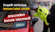 Engelli sürücüye korsan taksi cezası; aracından inmek istemedi