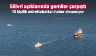 Silivri açıklarında gemiler çarpıştı: 10 kişilik mürettebattan haber alınamıyor