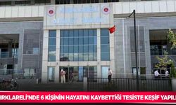 Kırklareli’nde 6 kişinin hayatını kaybettiği tesiste keşif yapıldı