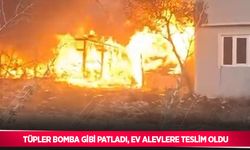 Tüpler bomba gibi patladı, ev alevlere teslim oldu