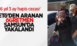 FETÖ'den aranan öğretmen Samsun'da yakalandı: 6 yıl 3 ay hapis cezası