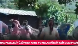 Miras meselesi yüzünden anne ve kızları öldüresiye darp edildi