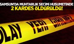 Samsun'da muhtarlık seçimi husumetinde 2 kardeş öldürüldü