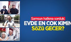 Samsun halkına sorduk: Evde en çok kimin sözü geçer?