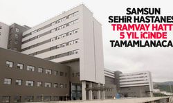 Samsun Şehir Hastanesi tramvay hattı 5 yıl içinde tamamlanacak