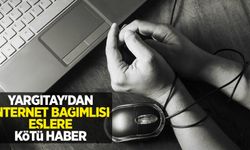 Yargıtay'dan internet bağımlısı eşlere kötü haber