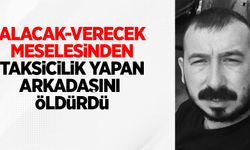 Alacak-verecek meselesinden taksicilik yapan arkadaşını öldürdü