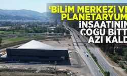 Bilim Merkezi ve Planetaryum inşaatının çoğu bitti, azı kaldı!