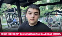 Eskişehir’de 5 kişiyi bıçaklayan saldırganın arkadaşı konuştu